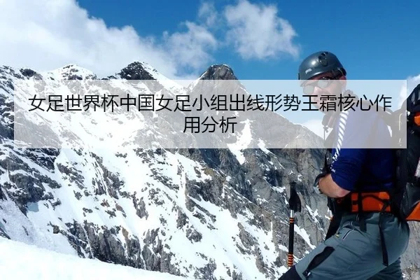 女足世界杯中国女足小组出线形势王霜核心作用分析